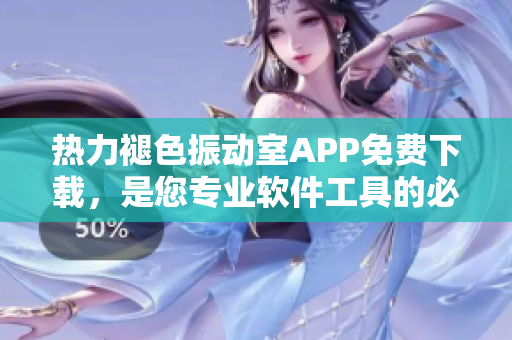 熱力褪色振動(dòng)室APP免費(fèi)下載，是您專業(yè)軟件工具的必備選擇