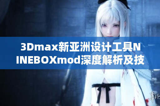 3Dmax新亞洲設(shè)計工具NINEBOXmod深度解析及技巧分享