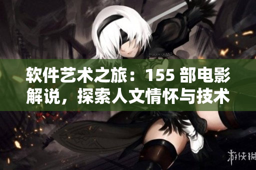軟件藝術(shù)之旅：155 部電影解說，探索人文情懷與技術(shù)創(chuàng)新