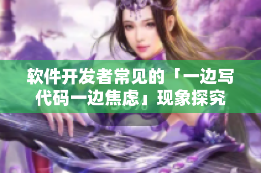 軟件開發(fā)者常見的「一邊寫代碼一邊焦慮」現象探究