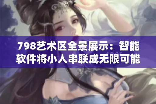 798藝術區(qū)全景展示：智能軟件將小人串聯(lián)成無限可能
