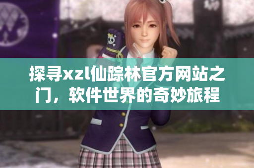 探尋xzl仙蹤林官方網(wǎng)站之門，軟件世界的奇妙旅程