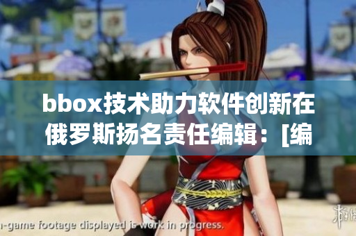 bbox技術(shù)助力軟件創(chuàng)新在俄羅斯揚(yáng)名責(zé)任編輯：[編輯姓名]