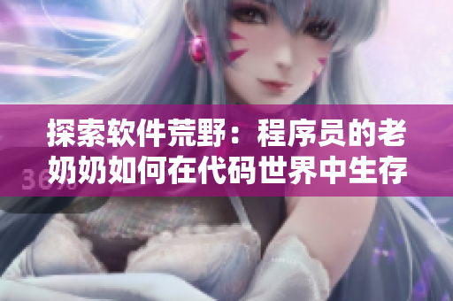 探索軟件荒野：程序員的老奶奶如何在代碼世界中生存？