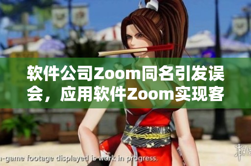 軟件公司Zoom同名引發(fā)誤會，應(yīng)用軟件Zoom實現(xiàn)客戶視頻會議