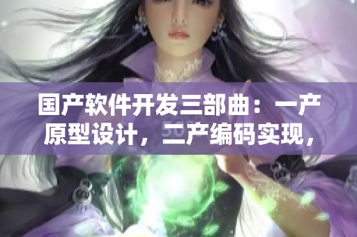 國(guó)產(chǎn)軟件開(kāi)發(fā)三部曲：一產(chǎn)原型設(shè)計(jì)，二產(chǎn)編碼實(shí)現(xiàn)，三產(chǎn)功能優(yōu)化