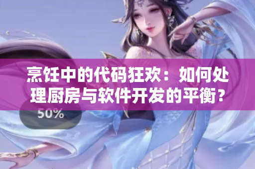 烹飪中的代碼狂歡：如何處理廚房與軟件開發(fā)的平衡？