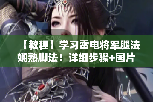【教程】學習雷電將軍腿法嫻熟腳法！詳細步驟+圖片讓你如虎添翼!