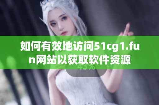 如何有效地訪問51cg1.fun網站以獲取軟件資源