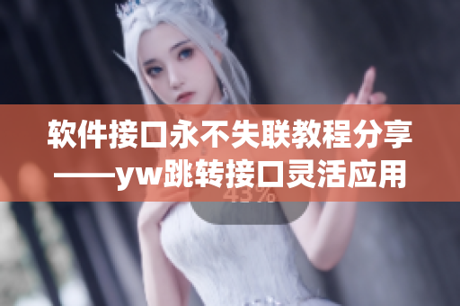 軟件接口永不失聯(lián)教程分享——yw跳轉接口靈活應用技巧