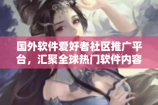 國外軟件愛好者社區(qū)推廣平臺，匯聚全球熱門軟件內(nèi)容