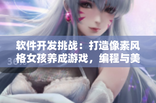 軟件開發(fā)挑戰(zhàn)：打造像素風格女孩養(yǎng)成游戲，編程與美學的完美結(jié)合