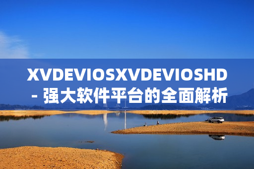 XVDEVIOSXVDEVIOSHD - 強(qiáng)大軟件平臺(tái)的全面解析