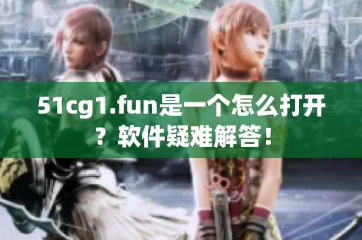 51cg1.fun是一個怎么打開？軟件疑難解答！