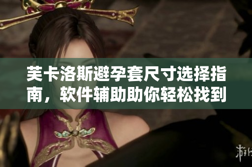 芙卡洛斯避孕套尺寸選擇指南，軟件輔助助你輕松找到合適尺碼