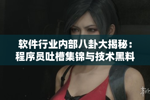 軟件行業(yè)內(nèi)部八卦大揭秘：程序員吐槽集錦與技術黑料揭露，一網(wǎng)打盡！