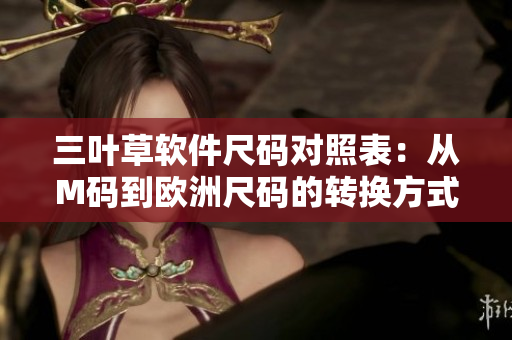 三葉草軟件尺碼對(duì)照表：從M碼到歐洲尺碼的轉(zhuǎn)換方式