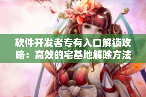 軟件開(kāi)發(fā)者專有入口解鎖攻略：高效的宅基地解除方法