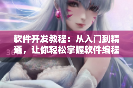 軟件開發(fā)教程：從入門到精通，讓你輕松掌握軟件編程技能