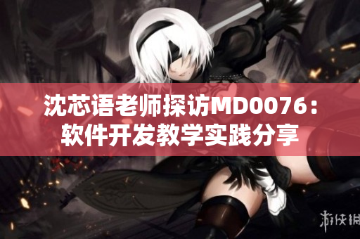 沈芯語老師探訪MD0076：軟件開發(fā)教學(xué)實(shí)踐分享