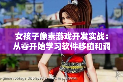 女孩子像素游戲開發(fā)實(shí)戰(zhàn)：從零開始學(xué)習(xí)軟件移植和調(diào)試技巧