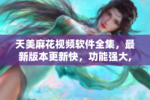 天美麻花視頻軟件全集，最新版本更新快，功能強(qiáng)大, 滿足您所有觀影需求