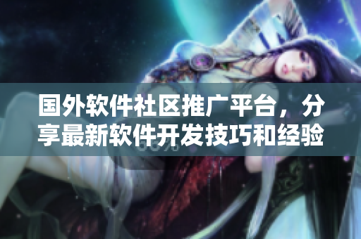 國外軟件社區(qū)推廣平臺，分享最新軟件開發(fā)技巧和經驗