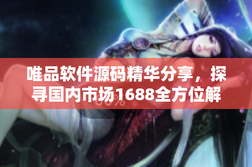 唯品軟件源碼精華分享，探尋國內(nèi)市場1688全方位解讀