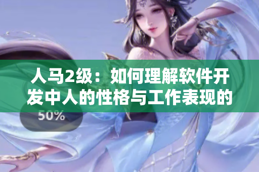 人馬2級(jí)：如何理解軟件開(kāi)發(fā)中人的性格與工作表現(xiàn)的關(guān)系？