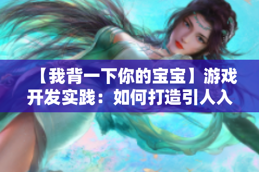【我背一下你的寶寶】游戲開發(fā)實踐：如何打造引人入勝的跨平臺應(yīng)用