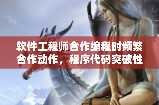 軟件工程師合作編程時頻繁合作動作，程序代碼突破性發(fā)展