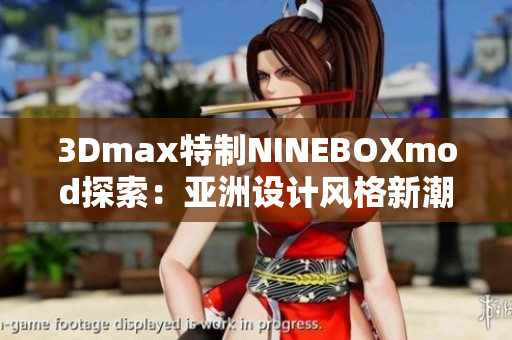 3Dmax特制NINEBOXmod探索：亞洲設計風格新潮力 
