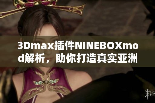 3Dmax插件NINEBOXmod解析，助你打造真實亞洲場景