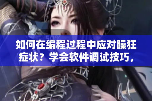 如何在編程過程中應(yīng)對躁狂癥狀？學(xué)會軟件調(diào)試技巧，提高工作效率。