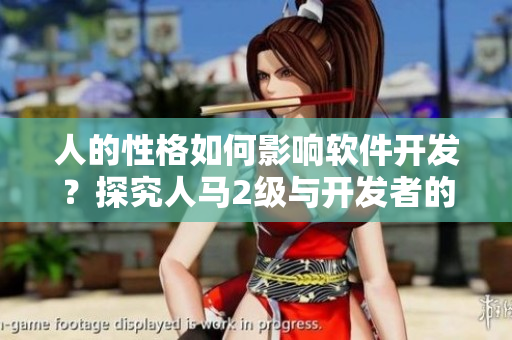 人的性格如何影響軟件開(kāi)發(fā)？探究人馬2級(jí)與開(kāi)發(fā)者的關(guān)系