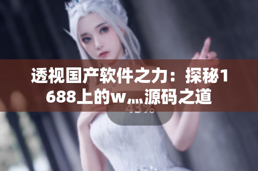 透視國(guó)產(chǎn)軟件之力：探秘1688上的w灬源碼之道