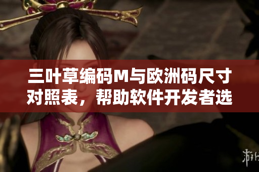 三葉草編碼M與歐洲碼尺寸對照表，幫助軟件開發(fā)者選擇合適的尺碼