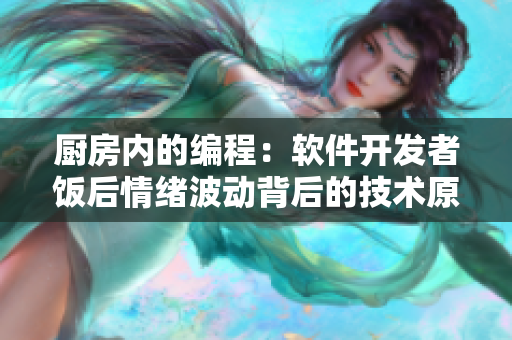 廚房內(nèi)的編程：軟件開發(fā)者飯后情緒波動(dòng)背后的技術(shù)原因
