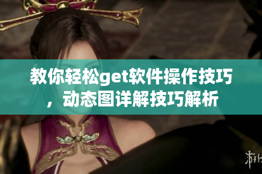 教你輕松get軟件操作技巧，動(dòng)態(tài)圖詳解技巧解析
