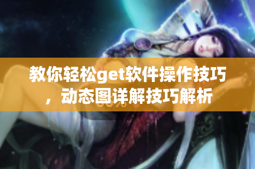 教你輕松get軟件操作技巧，動(dòng)態(tài)圖詳解技巧解析