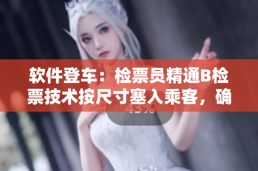 軟件登車：檢票員精通B檢票技術(shù)按尺寸塞入乘客，確保全車載重