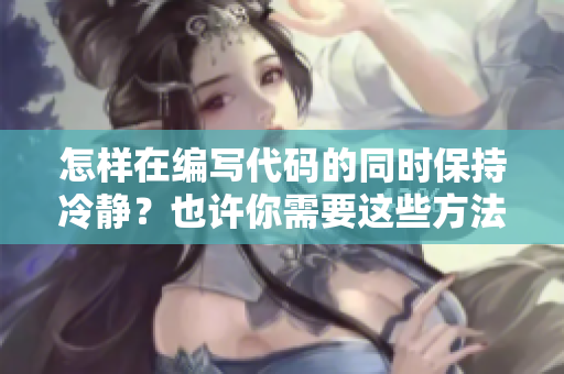 怎樣在編寫代碼的同時保持冷靜？也許你需要這些方法...