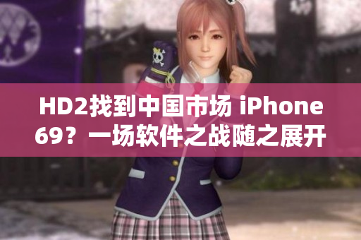 HD2找到中國市場 iPhone69？一場軟件之戰(zhàn)隨之展開