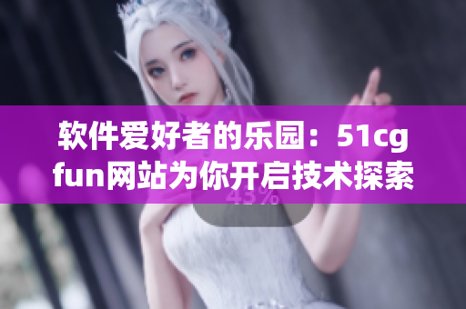軟件愛好者的樂園：51cgfun網(wǎng)站為你開啟技術探索之旅
