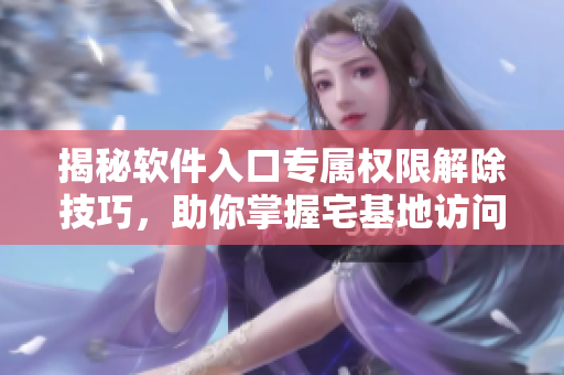 揭秘軟件入口專屬權(quán)限解除技巧，助你掌握宅基地訪問(wèn)權(quán)限 控制
