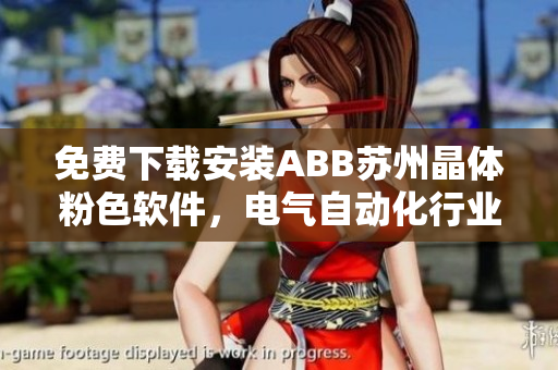 免費(fèi)下載安裝ABB蘇州晶體粉色軟件，電氣自動(dòng)化行業(yè)新利器
