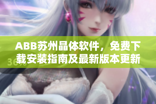 ABB蘇州晶體軟件，免費(fèi)下載安裝指南及最新版本更新