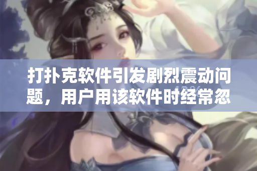 打撲克軟件引發(fā)劇烈震動(dòng)問(wèn)題，用戶用該軟件時(shí)經(jīng)常忽略被子，如何解決？