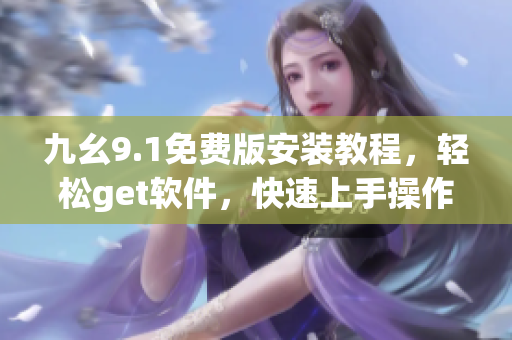 九幺9.1免費版安裝教程，輕松get軟件，快速上手操作