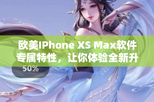 歐美IPhone XS Max軟件專屬特性，讓你體驗(yàn)全新升級(jí)